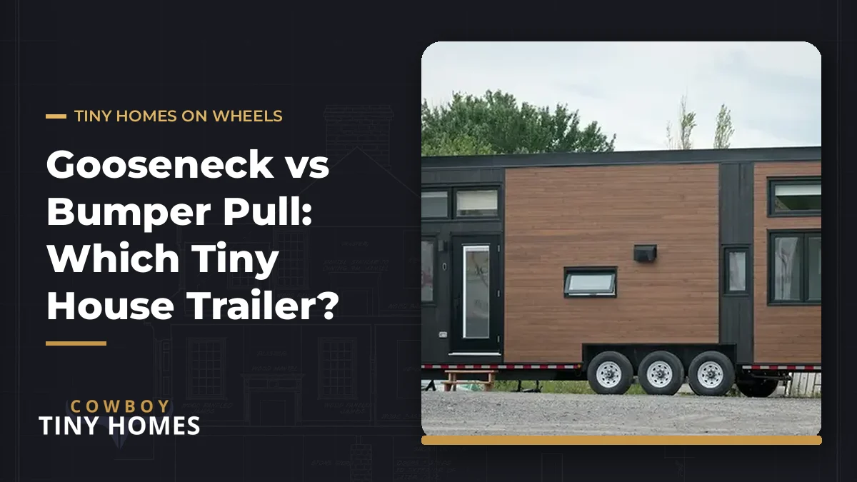 Gooseneck vs Bumper Pull Tiny House — Cowboy Tiny Homes blog